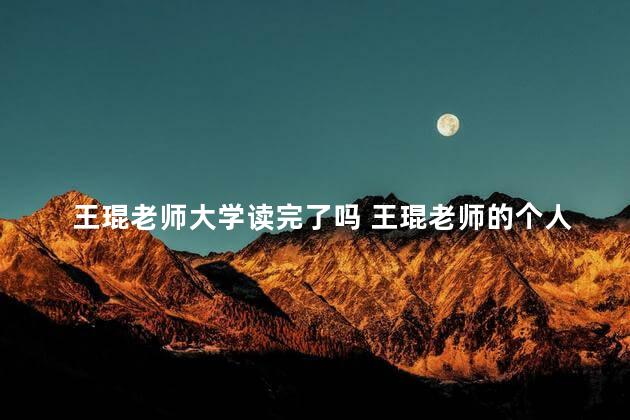 王琨老师大学读完了吗 王琨老师的个人简介